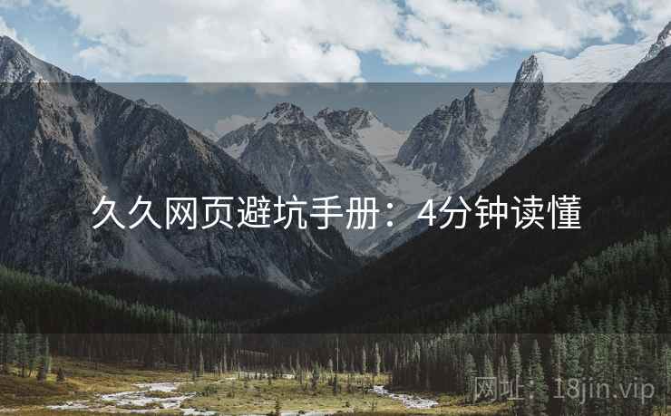 久久网页避坑手册：4分钟读懂