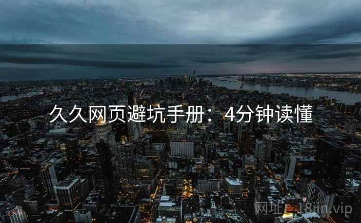 久久网页避坑手册：4分钟读懂