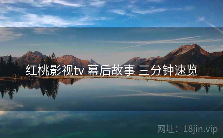 红桃影视tv 幕后故事 三分钟速览