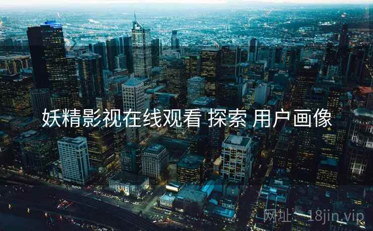 妖精影视在线观看 探索 用户画像