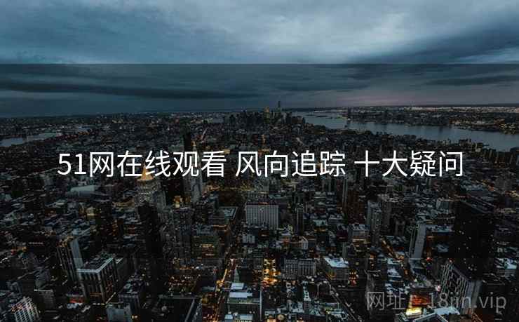 51网在线观看 风向追踪 十大疑问