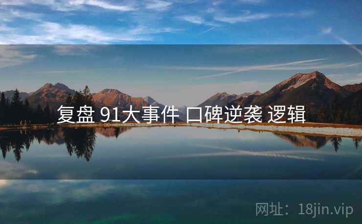 复盘 91大事件 口碑逆袭 逻辑