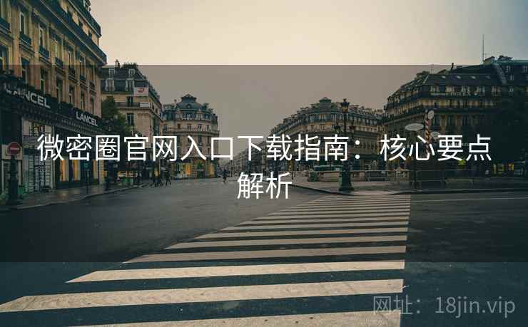 微密圈官网入口下载指南：核心要点解析