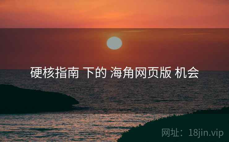 硬核指南 下的 海角网页版 机会