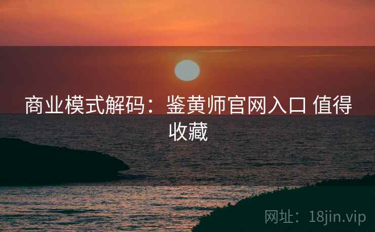 商业模式解码：鉴黄师官网入口 值得收藏