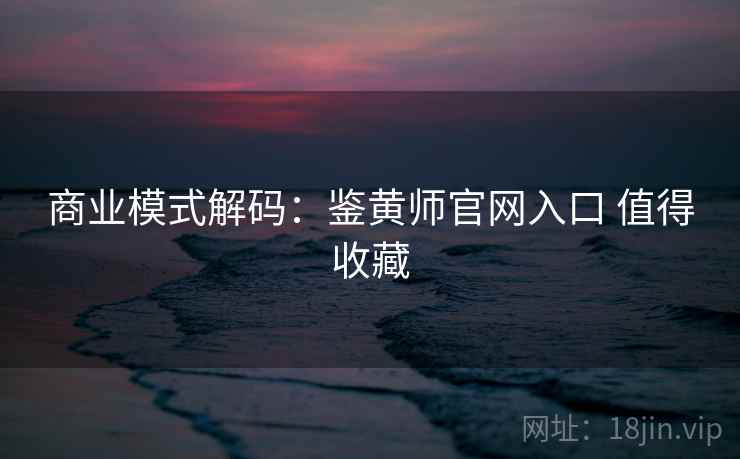 商业模式解码：鉴黄师官网入口 值得收藏