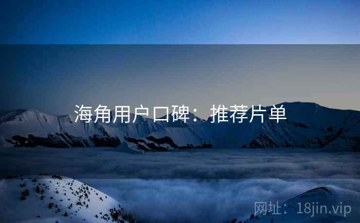 海角用户口碑：推荐片单