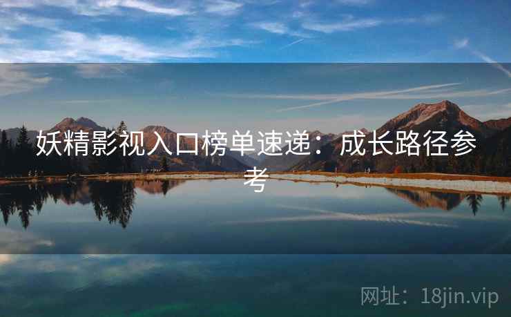 妖精影视入口榜单速递：成长路径参考