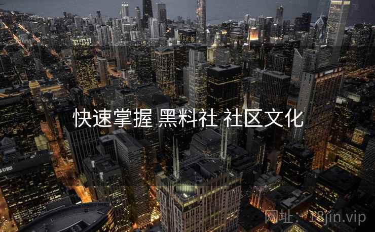 快速掌握 黑料社 社区文化