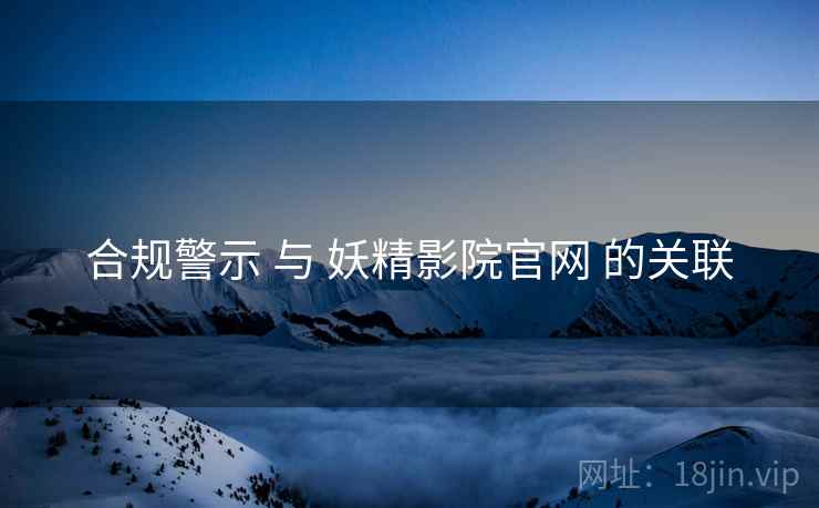 合规警示 与 妖精影院官网 的关联