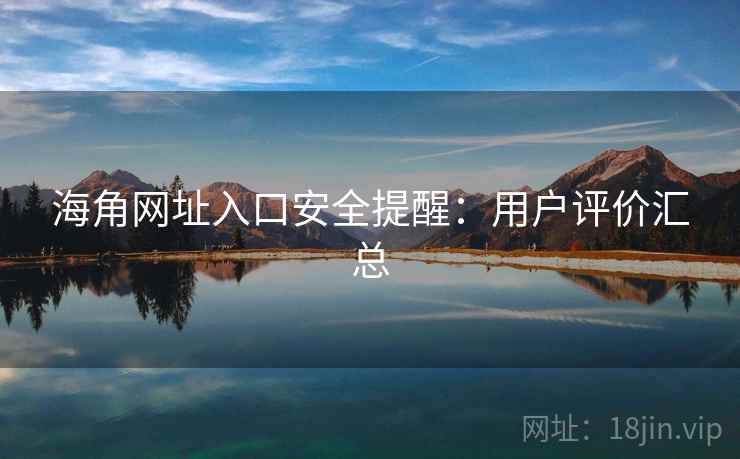 海角网址入口安全提醒：用户评价汇总