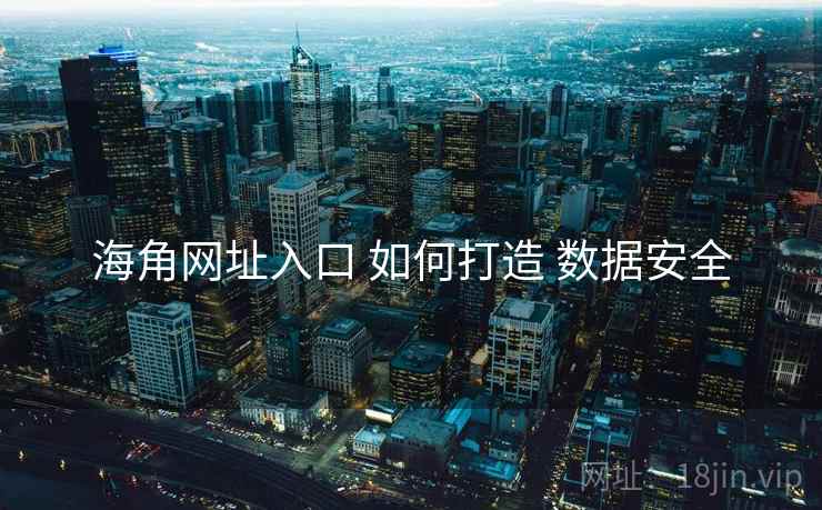 海角网址入口 如何打造 数据安全
