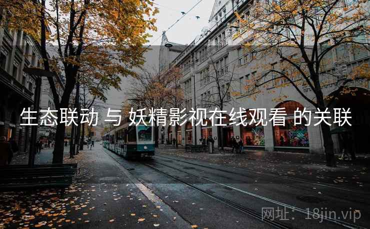 生态联动 与 妖精影视在线观看 的关联
